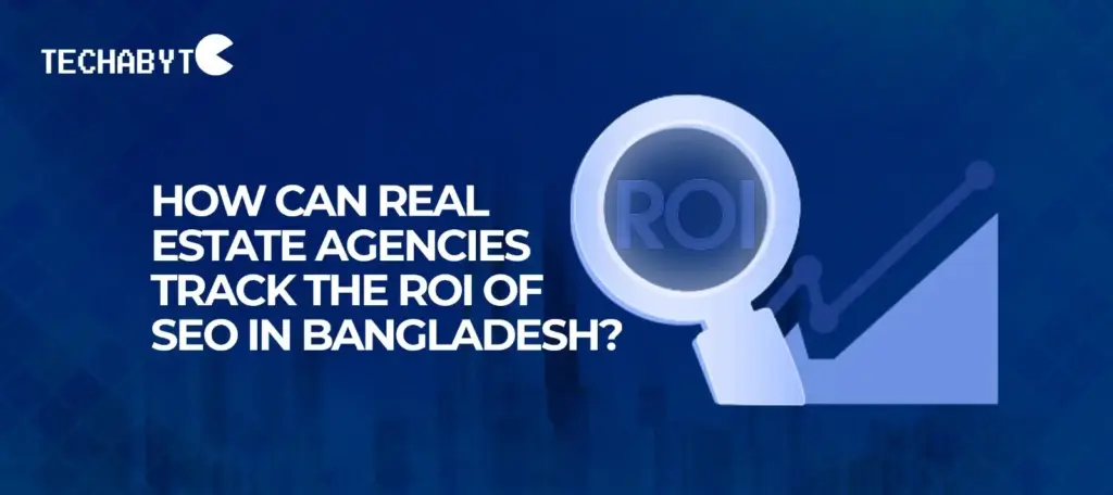 Tracking SEO ROI for Real Estate Agencies in Bangladesh How real estate agencies in Bangladesh can track SEO ROI with digital marketing strategies – Techabyte Solutions