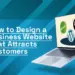 How to Design a Business Website That Attracts Customers